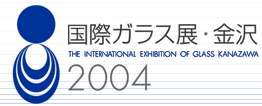 国際ガラス展・金沢2004
