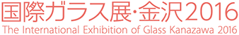 国際ガラス展・金沢2016／The Ishikawa International Exhibition of Glass Kanazawa 2016